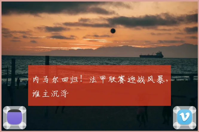 内马尔回归!法甲联赛迎战风暴,谁主沉浮