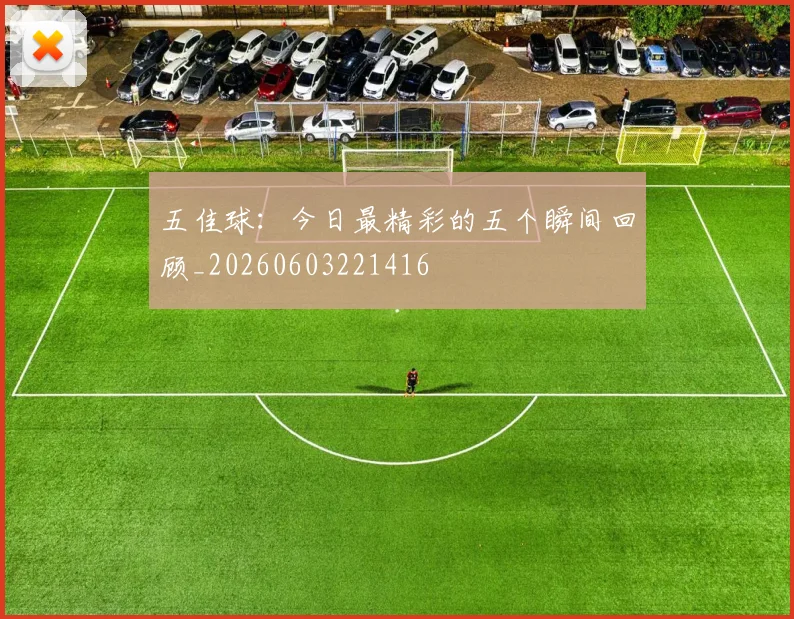 五佳球：今日最精彩的五个瞬间回顾_20260603221416