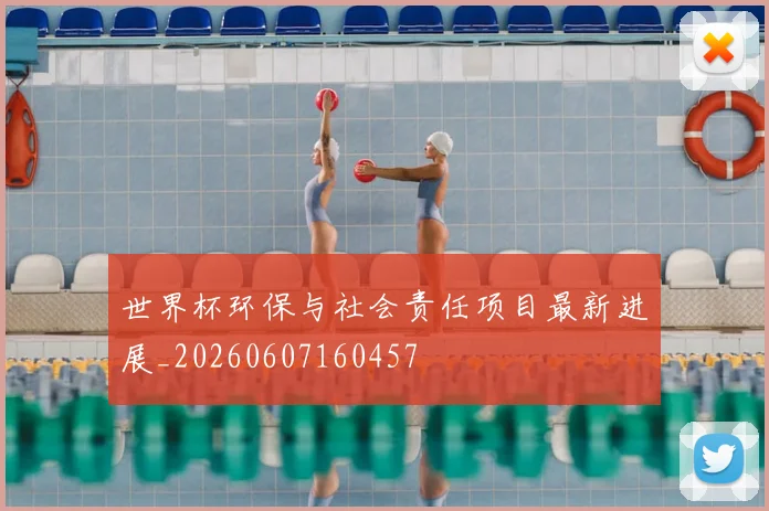 世界杯环保与社会责任项目最新进展_20260607160457