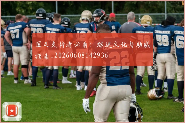 国足支持者必看：球迷文化与助威指南_20260608142936