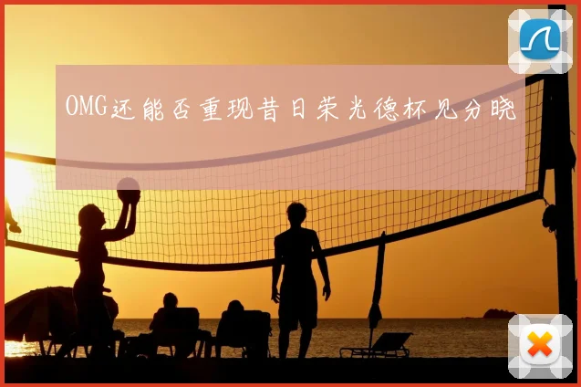 OMG还能否重现昔日荣光德杯见分晓