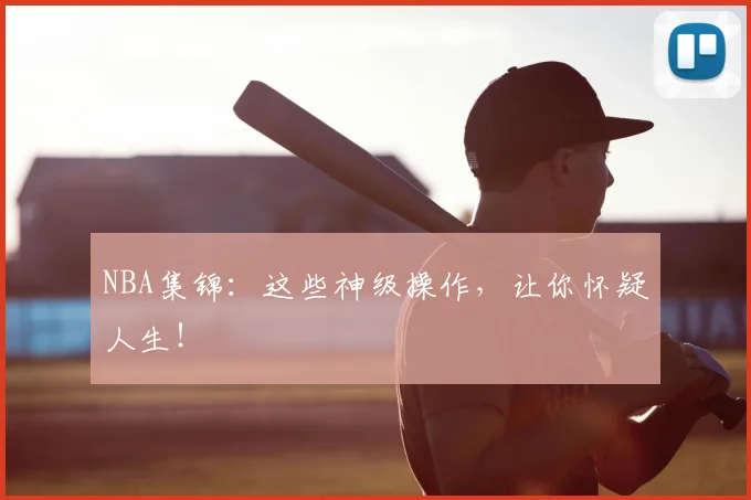 NBA集锦:这些神级操作,让你怀疑人生!
