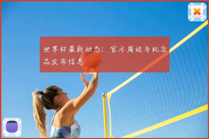 世界杯最新动态:官方周边与纪念品发布信息