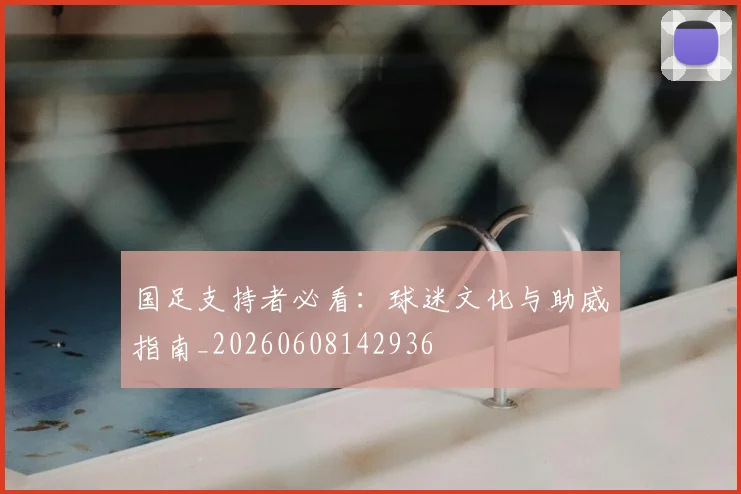 国足支持者必看:球迷文化与助威指南_20260608142936