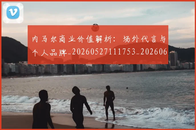 内马尔商业价值解析：场外代言与个人品牌_20260527111753_20260608142626