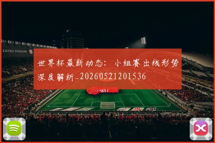 世界杯最新动态：小组赛出线形势深度解析_20260521201536