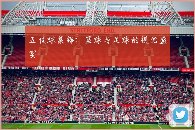 五佳球集锦:篮球与足球的视觉盛宴
