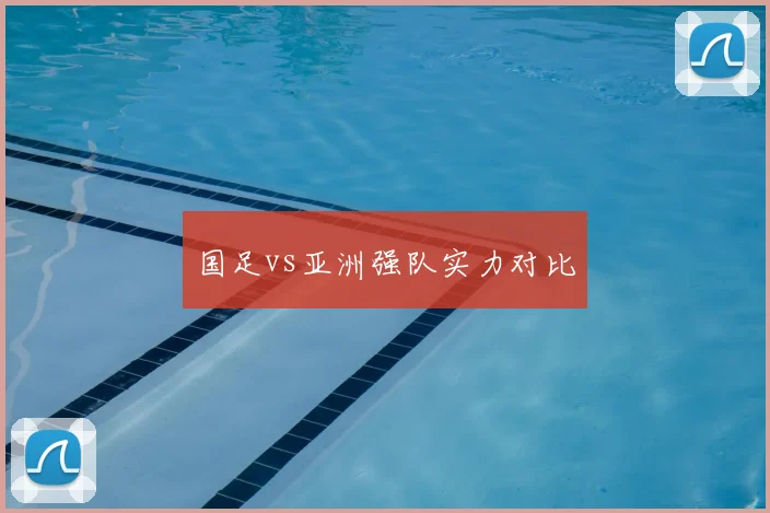国足vs亚洲强队实力对比